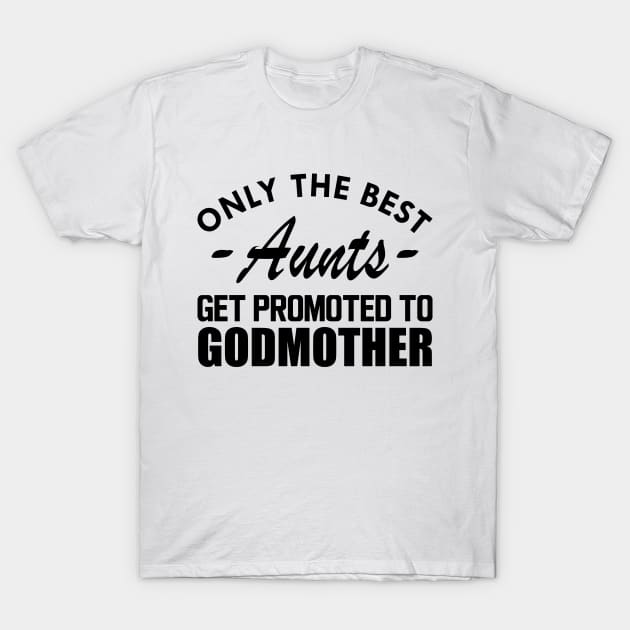 Aunt - Only the best Aunts get promoted to godmother T-Shirt by KC Happy Shop